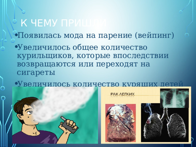 К чему пришли Появилась мода на парение (вейпинг) Увеличилось общее количество курильщиков, которые впоследствии возвращаются или переходят на сигареты Увеличилось количество курящих детей 