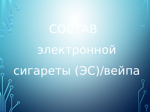 СОСТАВ  электронной сигареты (ЭС)/вейпа 