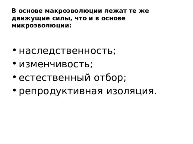 В основе макроэволюции лежат те же движущие силы, что и в основе микроэволюции: наследственность; изменчивость; естественный отбор; репродуктивная изоляция. 
