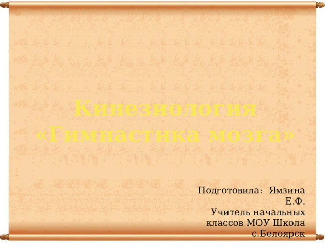 Кинезиология  «Гимнастика мозга»   Подготовила: Ямзина Е.Ф. Учитель начальных классов МОУ Школа с.Белоярск 