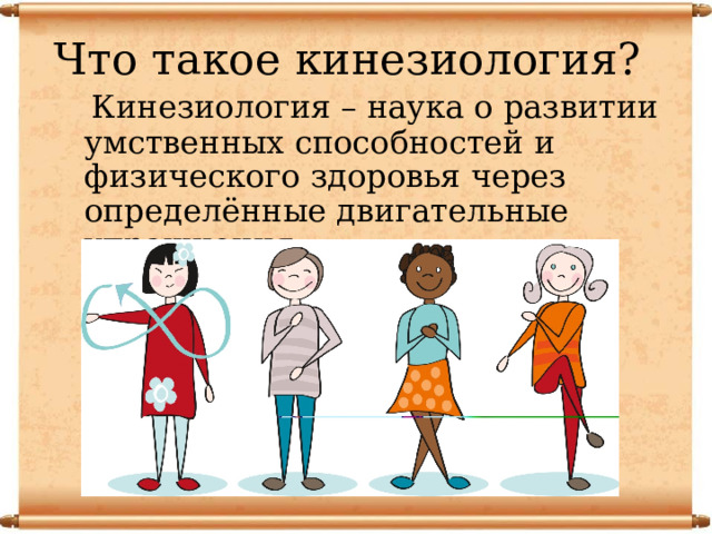 Что такое кинезиология?  Кинезиология – наука о развитии умственных способностей и физического здоровья через определённые двигательные упражнения. 
