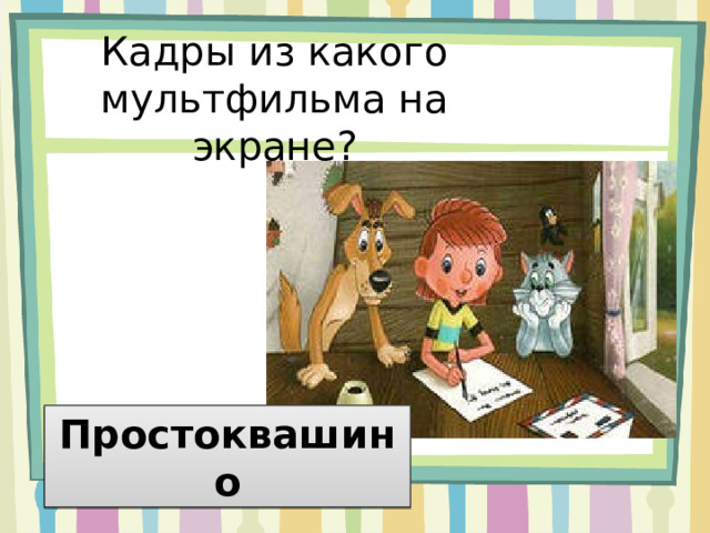 Кадры из какого мультфильма на экране? Простоквашино 
