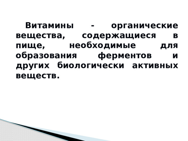   Витамины - органические вещества, содержащиеся в пище, необходимые для образования ферментов и других биологически активных веществ. 