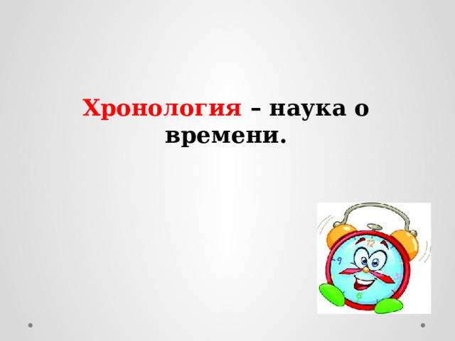 Хронология – наука о времени. 
