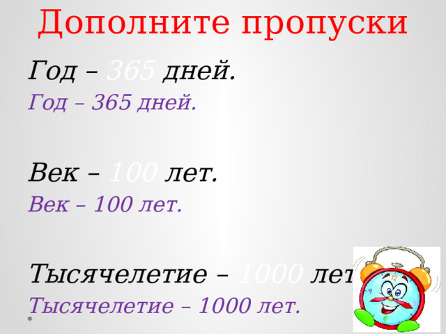 Дополните пропуски   Год – 365 дней. Год – 365 дней.  Век – 100 лет. Век – 100 лет.  Тысячелетие – 1000 лет. Тысячелетие – 1000 лет. 