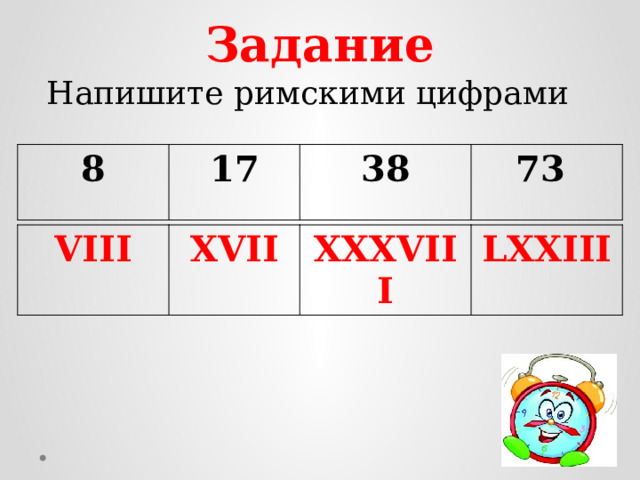 Задание Напишите римскими цифрами 8 17 38 73 VIII XVII XXXVIII LXXIII 