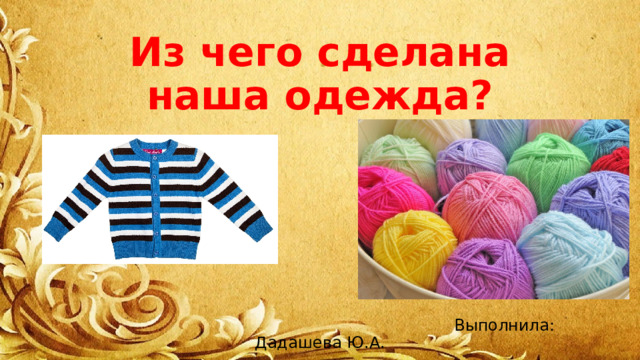 Из чего сделана наша одежда?  Выполнила: Дадашева Ю.А. 