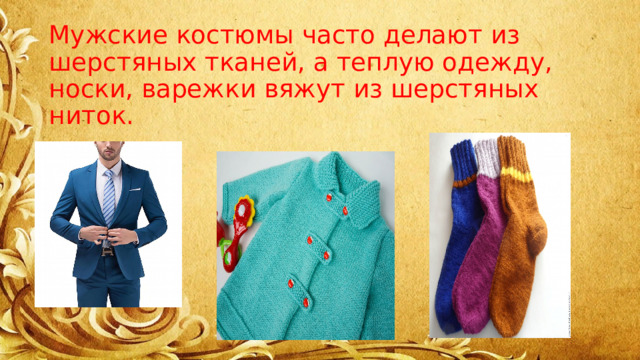 Мужские костюмы часто делают из шерстяных тканей, а теплую одежду, носки, варежки вяжут из шерстяных ниток. 