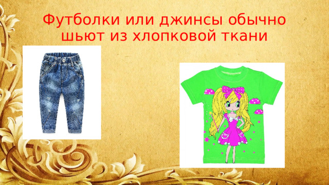 Футболки или джинсы обычно шьют из хлопковой ткани 