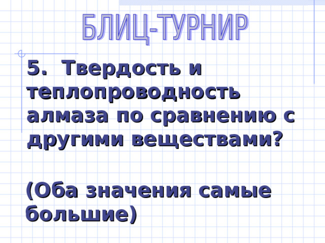 5. Твердость и теплопроводность алмаза по сравнению с другими веществами? (Оба значения самые большие) 