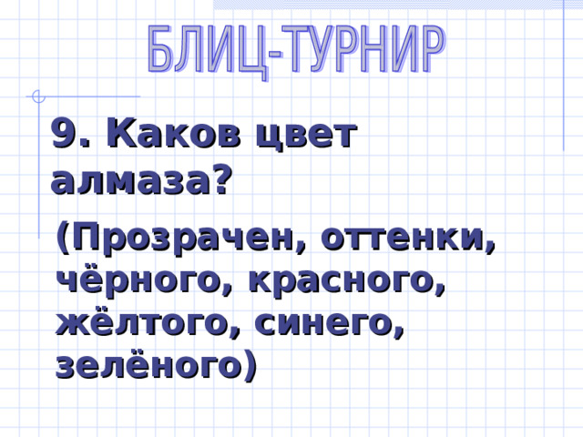 9. Каков цвет алмаза? (Прозрачен, оттенки, чёрного, красного, жёлтого, синего, зелёного) 
