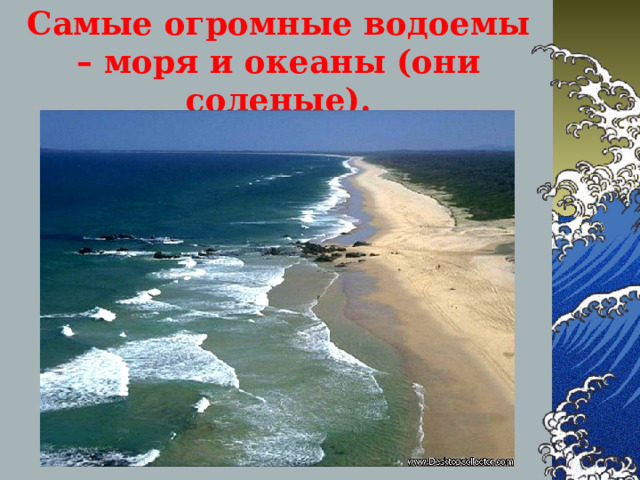 Самые огромные водоемы – моря и океаны (они соленые). 