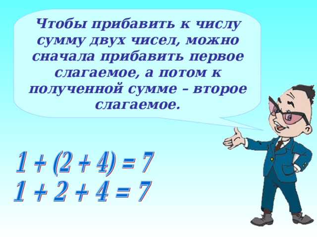 Чтобы прибавить к числу сумму двух чисел, можно сначала прибавить первое слагаемое, а потом к полученной сумме – второе слагаемое. 7 
