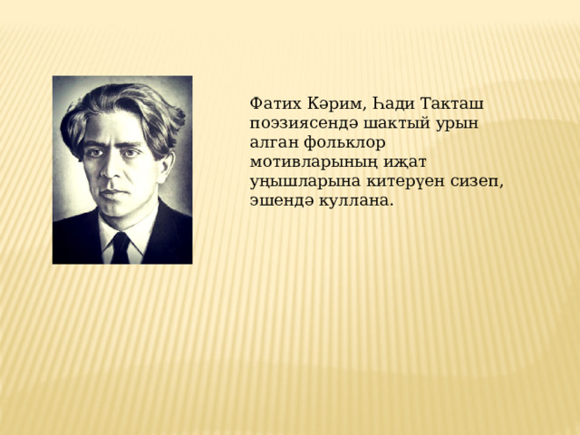 Фатих Кәрим, Һади Такташ поэзиясендә шактый урын алган фольклор мотивларының иҗат уңышларына китерүен сизеп, эшендә куллана. 