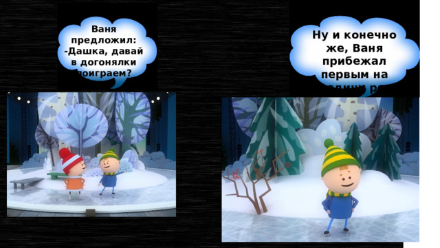 Ваня предложил: -Дашка, давай в догонялки поиграем? Ну и конечно же, Ваня прибежал первым на середину реки. 
