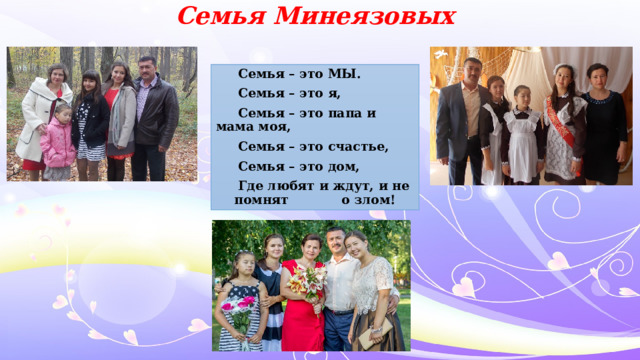 Семья Минеязовых  Семья – это МЫ.  Семья – это я,  Семья – это папа и мама моя,  Семья – это счастье,  Семья – это дом,  Где любят и ждут, и не помнят о злом! 