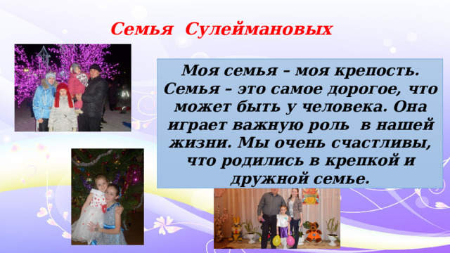 Семья Сулеймановых Моя семья – моя крепость. Семья – это самое дорогое, что может быть у человека. Она играет важную роль в нашей жизни. Мы очень счастливы, что родились в крепкой и дружной семье. 