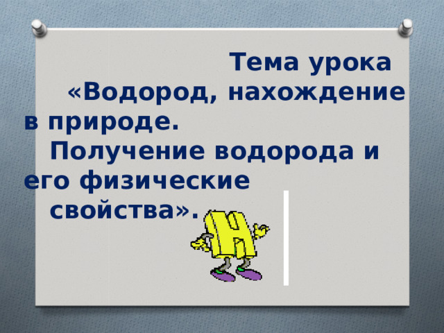   Тема урока  «Водород, нахождение в природе.  Получение водорода и его физические  свойства».      