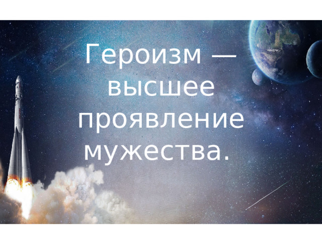 Героизм — высшее проявление мужества. 