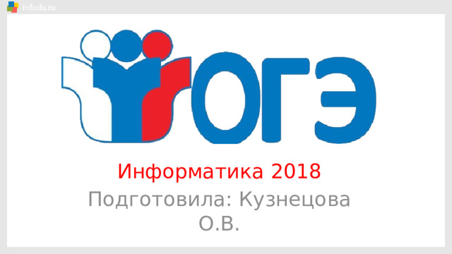 Информатика 2018 Подготовила: Кузнецова О.В. 