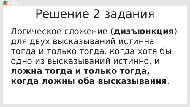 Решение 2 задания Логическое сложение ( дизъюнкция ) для двух высказываний истинна тогда и только тогда. когда хотя бы одно из высказываний истинно, и ложна тогда и только тогда, когда ложны оба высказывания . 