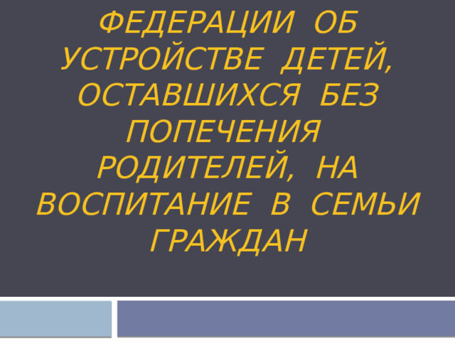      Основы законодательства российской Федерации об устройстве детей, оставшихся без попечения родителей, на воспитание в семьи граждан 