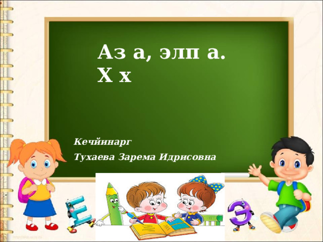 Аз а, элп а. Х х Кечйинарг Тухаева Зарема Идрисовна 