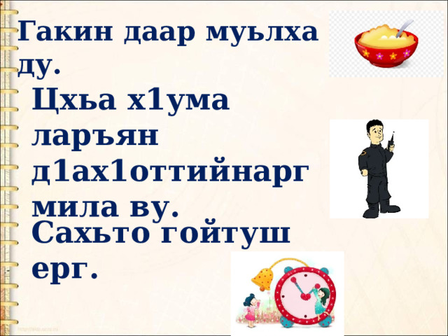 Гакин даар муьлха  ду. Цхьа х1ума ларъян д1ах1оттийнарг  мила ву. Сахьто гойтуш  ерг. 