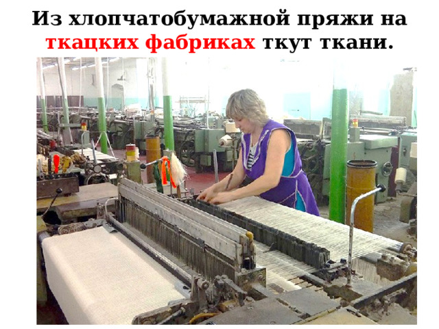 Из хлопчатобумажной пряжи на ткацких фабриках ткут ткани.   Из хлопчатобумажной пряжи на ткацких фабриках ткут ткани.  