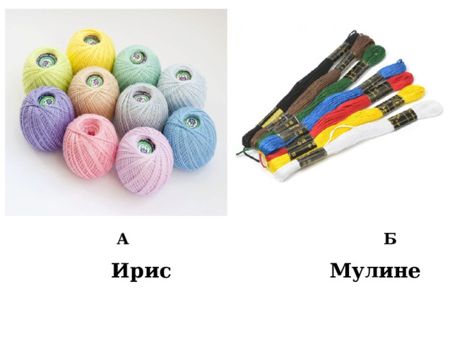  А Б Повторение пройденного материала. Вопрос: какие нитки используют для вышивания? Ответ: нитки для вышивания имеют названия ирис и мулине.  Мулине  Ирис  