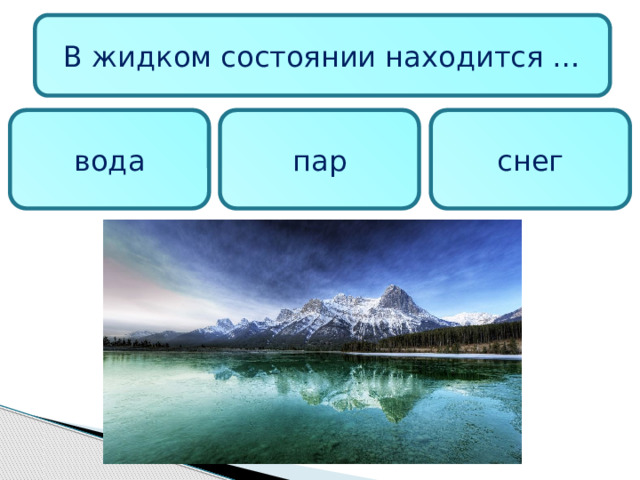 В жидком состоянии находится … вода пар снег 