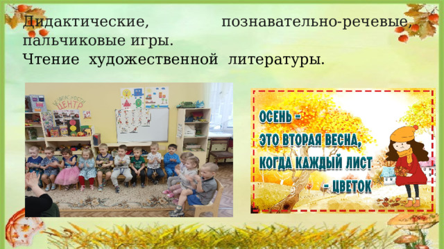 Дидактические, познавательно-речевые, пальчиковые игры.  Чтение  художественной  литературы. 