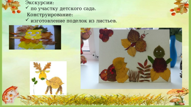 Экскурсии: по участку детского сада.   Конструирование: изготовление поделок из листьев. 
