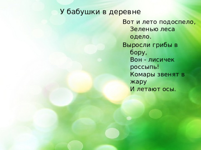 У бабушки в деревне Вот и лето подоспело,  Зеленью леса одело. Выросли грибы в бору,  Вон - лисичек россыпь!  Комары звенят в жару  И летают осы. 