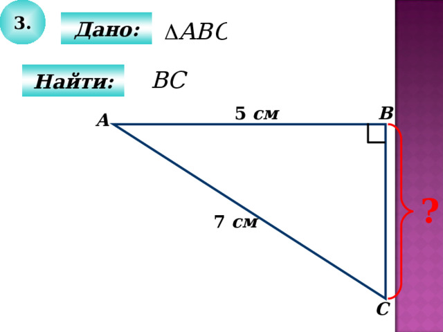 3.  Дано:  Найти: В 5  см А ? 7  см С 