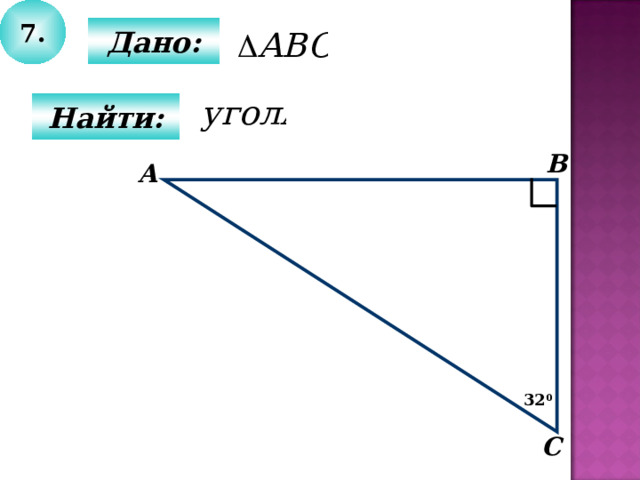 7.  Дано:  Найти: В А 32 0 С 