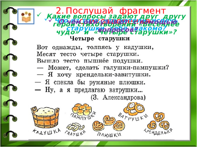 Послушай фрагмент стихотворения. Какие вопросы задают друг другу герои стихотворений «Весеннее чудо» и «Четыре старушки»? Что из того, что хотели испечь старушки, тебе знакомо? О чём они узнают с помощью вопросов? 