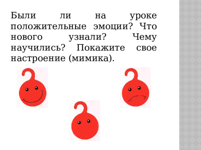 Были ли на уроке положительные эмоции? Что нового узнали? Чему научились? Покажите свое настроение (мимика). 