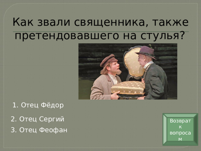 Как звали священника, также претендовавшего на стулья?  1. Отец Фёдор Возврат к вопросам 2. Отец Сергий 3. Отец Феофан 