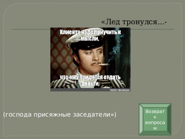  «Лед тронулся…- Возврат к вопросам  (господа присяжные заседатели») 