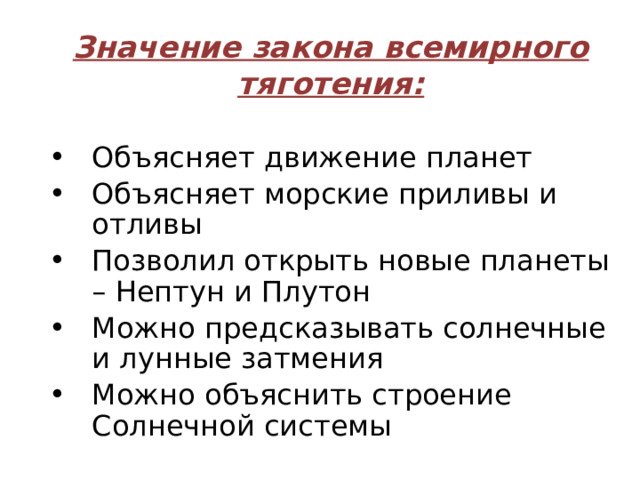 Значение закона всемирного тяготения: Объясняет движение планет Объясняет морские приливы и отливы Позволил открыть новые планеты – Нептун и Плутон Можно предсказывать солнечные и лунные затмения Можно объяснить строение Солнечной системы  