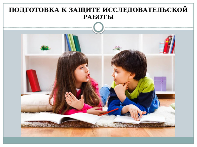 ПОДГОТОВКА К ЗАЩИТЕ ИССЛЕДОВАТЕЛЬСКОЙ РАБОТЫ 