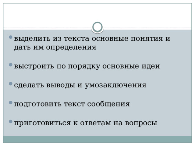 выделить из текста основные понятия и дать им определения выстроить по порядку основные идеи сделать выводы и умозаключения подготовить текст сообщения приготовиться к ответам на вопросы 