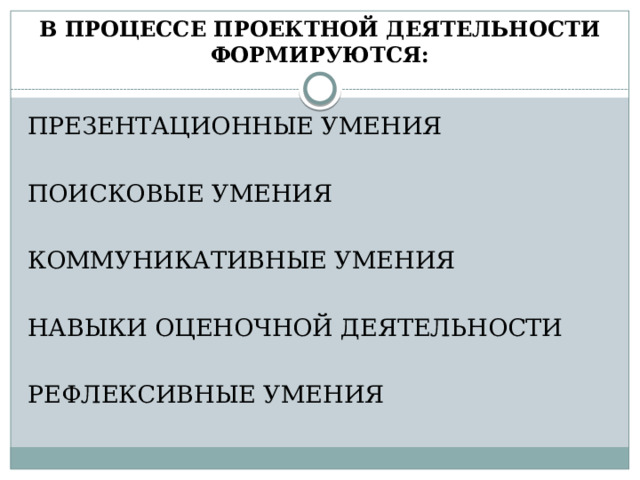 В ПРОЦЕССЕ ПРОЕКТНОЙ ДЕЯТЕЛЬНОСТИ ФОРМИРУЮТСЯ: ПРЕЗЕНТАЦИОННЫЕ УМЕНИЯ ПОИСКОВЫЕ УМЕНИЯ КОММУНИКАТИВНЫЕ УМЕНИЯ НАВЫКИ ОЦЕНОЧНОЙ ДЕЯТЕЛЬНОСТИ РЕФЛЕКСИВНЫЕ УМЕНИЯ 