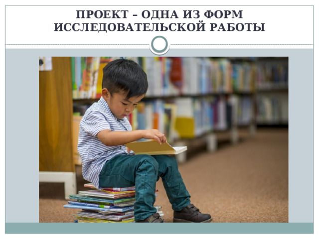   ПРОЕКТ – ОДНА ИЗ ФОРМ ИССЛЕДОВАТЕЛЬСКОЙ РАБОТЫ 