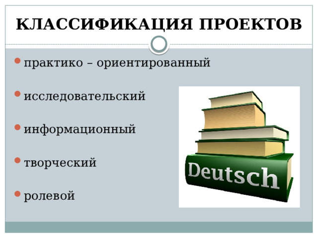 КЛАССИФИКАЦИЯ ПРОЕКТОВ практико – ориентированный исследовательский информационный творческий ролевой 