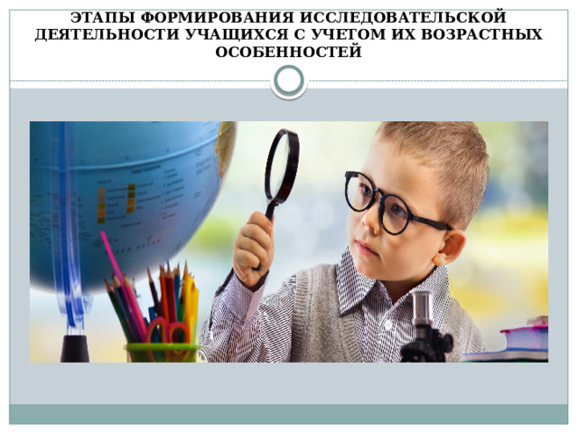 ЭТАПЫ ФОРМИРОВАНИЯ ИССЛЕДОВАТЕЛЬСКОЙ ДЕЯТЕЛЬНОСТИ УЧАЩИХСЯ С УЧЕТОМ ИХ ВОЗРАСТНЫХ ОСОБЕННОСТЕЙ 