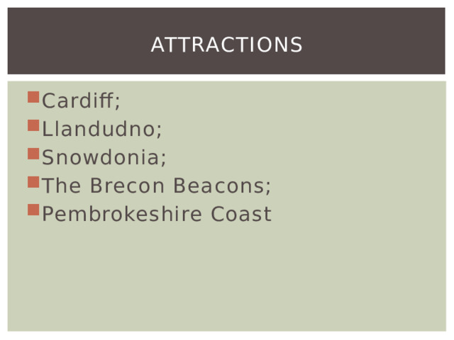 Attractions Cardiff; Llandudno; Snowdonia; The Brecon Beacons; Pembrokeshire Coast 