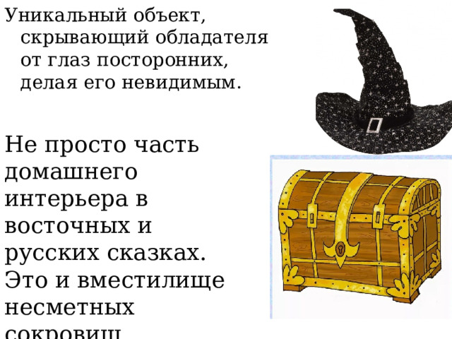 Уникальный объект, скрывающий обладателя от глаз посторонних, делая его невидимым.   Не просто часть домашнего интерьера в восточных и русских сказках. Это и вместилище несметных сокровищ.     