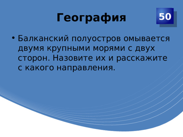 География 50 Балканский полуостров омывается двумя крупными морями с двух сторон. Назовите их и расскажите с какого направления. 